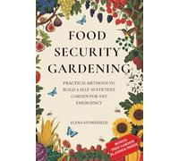 Food Security Gardening: Practical Methods to Build a Self-Sufficient Garden for Any Emergency