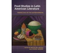 Food Studies in Latin American Literature: Perspectives on the Gastronarrative (Food and Foodways)