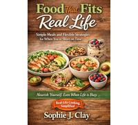 Food That Fits Real Life: Simple Meals and Flexible Strategies for When You're Short on Time