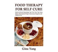 Food Therapy for Self Cure: Down-to-earth knowledge that can free you from illness, prescription drugs, unnecessary surgeries and medical cost