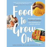 Food to Grow On: The Ultimate Guide to Childhood Nutrition-- From Pregnancy to Packed Lunches