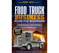 Food Truck Business Guide for Beginners: A Step-by-Step Guide to Startup Costs, Permits, Business Planning, Menu Pricing, Daily Operations, Marketing, and Growth