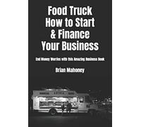Food Truck How to Start & Finance Your Business: End Money Worries with this Amazing Business Book