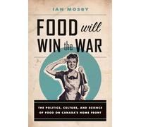 Food Will Win the War: The Politics, Culture, and Science of Food on Canada’s Home Front