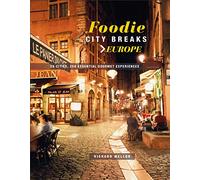 Foodie City Breaks: Europe : 25 Cities, 250 Essential Eating Experiences