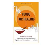 Foods for healing: A practical guide to explore the curative power of Japan's and China's dietary traditions