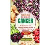 Foods to Fight Cancer: 30 Wholesome and Delicious Recipes Packed with Cancer-Fighting Ingredients. BONUS: 7 Days Meal Plan Included