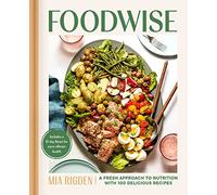 Foodwise: A Fresh Approach to Nutrition with 100 Delicious Recipes: A Cookbook