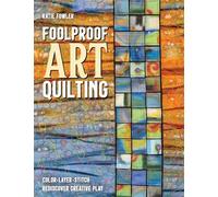 Foolproof Art Quilting: Color, layer, stitch; rediscover creative play