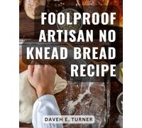 Foolproof Artisan No Knead Bread Recipe: Baking Artisan Yeast Bread at Home | A Beginner's Guide | Discover the Joy of Homemade Bread with Easy No-Knead Recipes