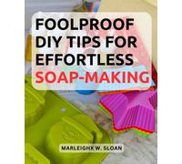 Foolproof DIY Tips for Effortless Soap-Making: Unlock the Art of Soap Crafting with Easy-to-Follow Tips and Techniques