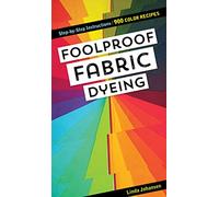 Foolproof Fabric Dyeing: 900 colors recipes, step-by-step instructions