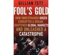 Fool's Gold: How Unrestrained Greed Corrupted a Dream, Shattered Global Markets and Unleashed a Catastrophe