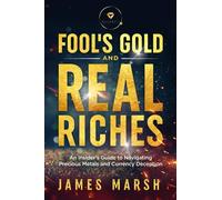 "Fools Gold & Real Riches": An insiders guide to navigating precious metals and currency deception.