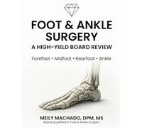 Foot & Ankle Surgery: A High-Yield Board Review: A Comprehensive Surgical Review for Foot & Ankle Board Preparation