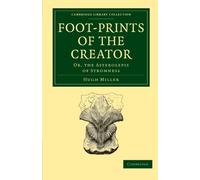 Foot-prints of the Creator: Or, the Asterolepis of Stromness (Cambridge Library Collection - Darwin, Evolution and Genetics)