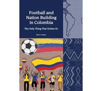 Football and Nation Building in Colombia (2010-2018): The Only Thing That Unites Us: 24 (Liverpool Latin American Studies)