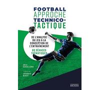 FOOTBALL APPROCHE TECHNICO-TACTIQUE: DE L'ANALYSE DU JEU A LA CONCEPTION DE L'ENTRAINEMENT : 20 SEANCES THEMATIQUES
