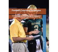 Football Coaching Strategies: Game Strategy and Player Development Philosophies that Produce Consistently Winning Teams