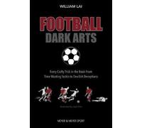 Football Dark Arts: : Every Crafty Trick in the Book from Time-Wasting Tactics to Devilish Deceptions