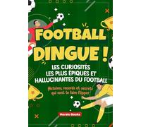 Football Dingue ! Les Curiosités les Plus Épiques et Hallucinantes du Football: Histoires, records et secrets qui vont te faire flipper