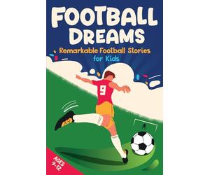 Football Dreams - Remarkable Football Stories for Kids: How 13 Footballers Overcame Challenges and Became Legends (ages 9-12)