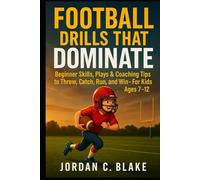 Football Drills That Dominate: Beginner Skills, Plays & Coaching Tips to Throw, Catch, Run, and Win - For Kids Ages 7-12