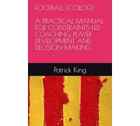 FOOTBALL ECOLOGY: A PRACTICAL MANUAL FOR CONSTRAINTS-LED COACHING, PLAYER DEVELOPMENT, AND DECISION-MAKING