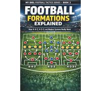 FOOTBALL FORMATIONS EXPLAINED: How 4-4-2, 4-3-3, and Modern Systems Really Work (The Complete Football Tactics Series)