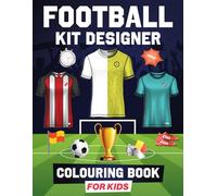 Football Kit Designer Colouring Book for Kids: Create Your Own Football Team, Colour and Design Unique Jerseys, Boots, Gloves and More, Plus Discover Amazing Football Facts!
