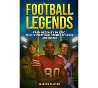 FOOTBALL LEGENDS: From Ordinary to Epic - True Inspirational Stories of Heart and Hustle (Sports Legends Series)