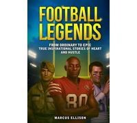 FOOTBALL LEGENDS: From Ordinary to Epic - True Inspirational Stories of Heart and Hustle (Sports Legends Series)