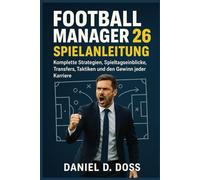 Football Manager 26 Spielanleitung: Komplette Strategien, Spieltagseinblicke, Transfers, Taktiken und den Gewinn jeder Karriere