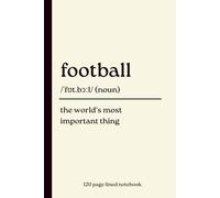 Football Notebook: The World's Most Important Thing: Funny 120-Page Lined Dictionary Definition Journal for Football Fans, Players, Coaches, Referees, Soccer Lovers, Match Day Notes & Everyday Writing