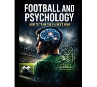 Football & Psychology: How to Train a Player’s Mind: A Practical Guide for Youth Football Coaches: Focus, Pressure Management, Resilience, Communication, and Mental Skills for the Academy Game