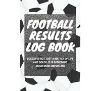 Football Results Log Book: Soccer Isn't Just A Matter Of Life And Death, It's Much More Important: Score Journal For Football Supporters: Diary For Soccer Fans