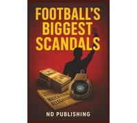 Football’s Biggest Scandals: Inside the Corruption, Match-Fixing & Dark Secrets That Shaped the Beautiful Game: The Shocking True Stories FIFA, ... to Know (The Business of Football Series)