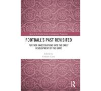 Football’s Past Revisited: Further Investigations into the Early Development of the Game (Sport in the Global Society - Contemporary Perspectives)