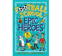 Football School Epic Heroes : From the bestselling series, a must-have collection of stories about the greatest players and moments in football history, for fans age 7+