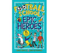 Football School Epic Heroes 50 true tales that shook the world by Alex Bellos & Ben Lyttleton & Ill