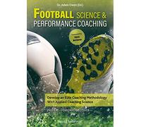 Football Science & Performance Coaching: Develop an Elite Coaching Methodology With Applied Coaching Science