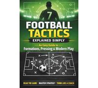 Football Tactics Explained Simply: An Easy-to-Understand Guide to Formations, Pressing, and Modern Play: 1 (The Complete Football Tactics Series)