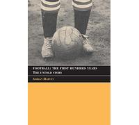 Football: The First Hundred Years: The First Hundred Years: The Untold Story (Sport in the Global Society)