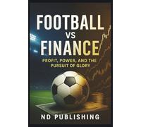 Football vs Finance: Profit, Power, and the Pursuit of Glory: Inside the Ownership Philosophies That Shape the Modern Game (The Business of Football Series)