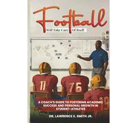 Football will take care of itself: A Coach's Guide to Fostering Academic Success and Personal Growth in Student- Athletes