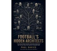 FOOTBALL'S HIDDEN ARCHITECTS: The Revolutionary Coaches, Overlooked Innovators, And Tactical Ideas That Created The Modern Game (The Beautiful Game: A History of Global Football)
