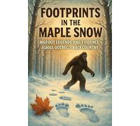 Footprints in the Maple Snow: Bigfoot Legends and Evidence Across Québec’s Backcountry (Canadian Sasquatch Encounters Series)