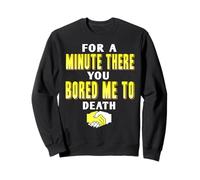 For A Minute There You Almost Bored Me Completely To Death Sweatshirt