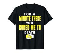 for A Minute There You Almost Bored Me Completely to Death T-Shirt