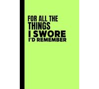 FOR ALL THE THINGS I SWORE I'D REMEMBER: Funny Gift Notebook Journal for Family and Friends